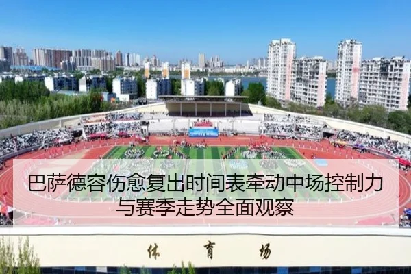 巴萨德容伤愈复出时间表牵动中场控制力与赛季走势全面观察