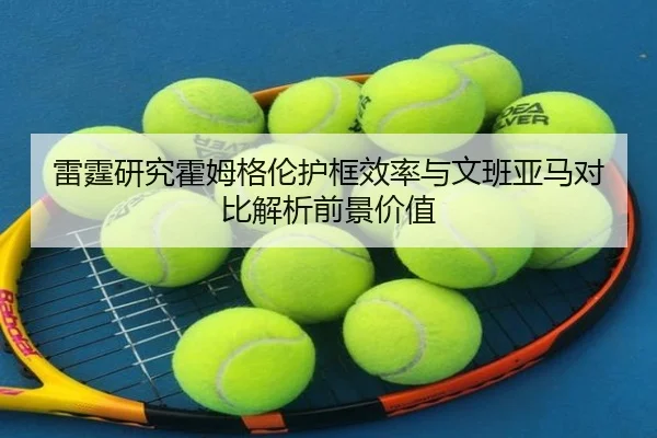 雷霆研究霍姆格伦护框效率与文班亚马对比解析前景价值