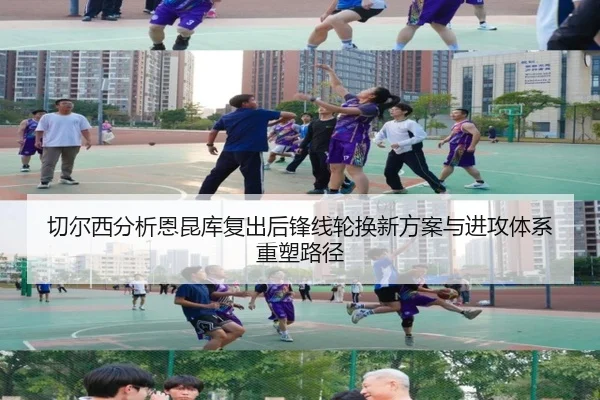 切尔西分析恩昆库复出后锋线轮换新方案与进攻体系重塑路径