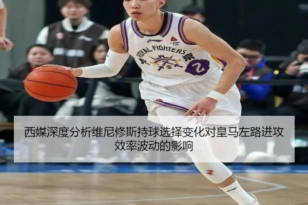西媒深度分析维尼修斯持球选择变化对皇马左路进攻效率波动的影响