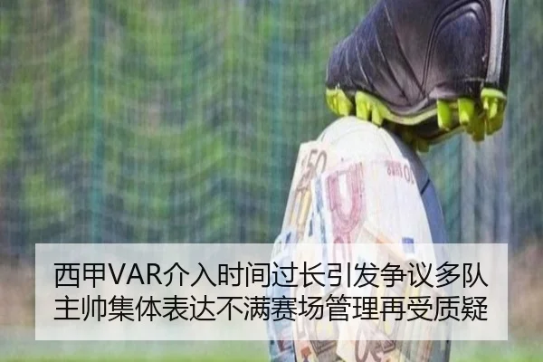 西甲VAR介入时间过长引发争议多队主帅集体表达不满赛场管理再受质疑