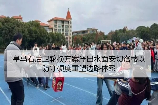 皇马右后卫轮换方案浮出水面安切洛蒂以防守硬度重塑边路体系
